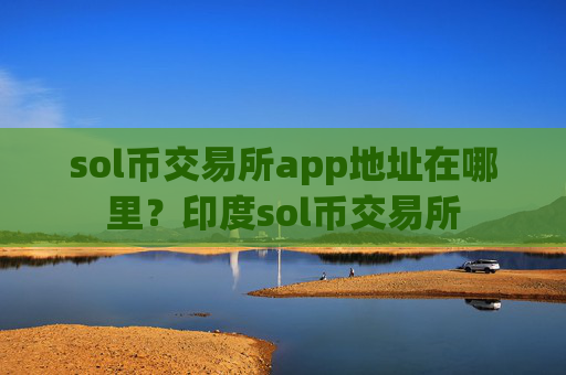 sol币交易所app地址在哪里？印度sol币交易所