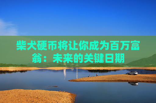 柴犬硬币将让你成为百万富翁：未来的关键日期