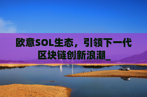 欧意SOL生态，引领下一代区块链创新浪潮_
