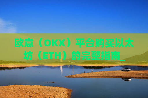 欧意（OKX）平台购买以太坊（ETH）的完整指南_