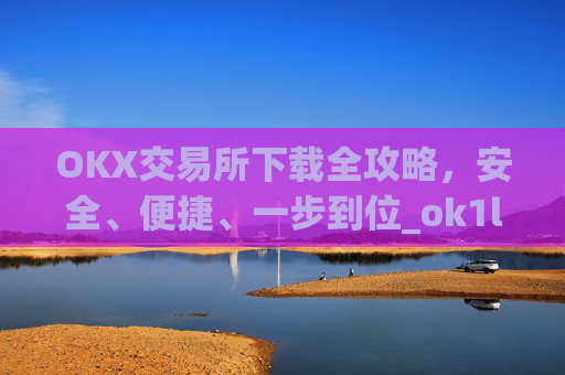 OKX交易所下载全攻略，安全、便捷、一步到位_ok1l从哪下载