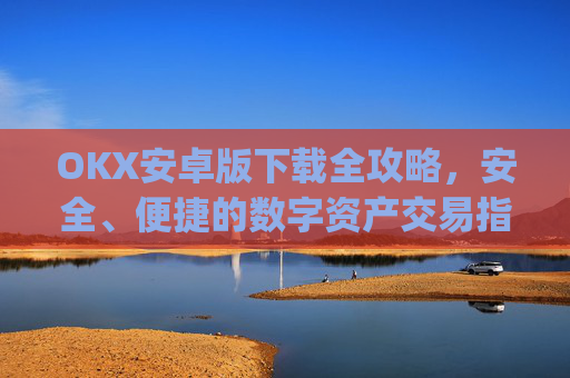 OKX安卓版下载全攻略，安全、便捷的数字资产交易指南_ok$apk