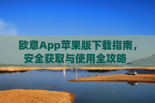 欧意App苹果版下载指南，安全获取与使用全攻略_