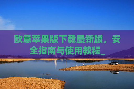 欧意苹果版下载最新版，安全指南与使用教程_