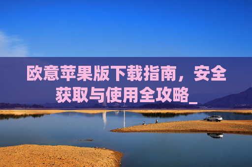欧意苹果版下载指南，安全获取与使用全攻略_