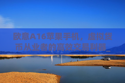 欧意A16苹果手机，虚拟货币从业者的高效交易利器_