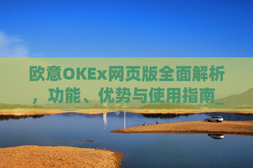 欧意OKEx网页版全面解析，功能、优势与使用指南_