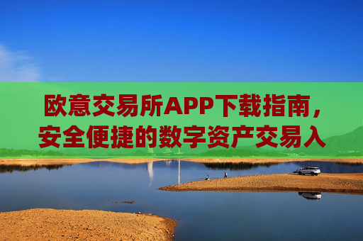 欧意交易所APP下载指南，安全便捷的数字资产交易入口_