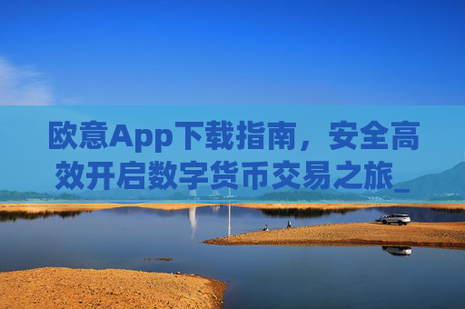 欧意App下载指南，安全高效开启数字货币交易之旅_欧交易所app下载苹果