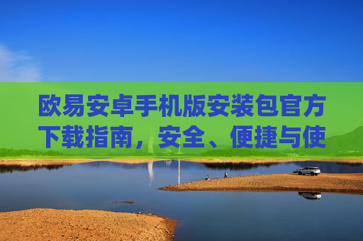 欧易安卓手机版安装包官方下载指南，安全、便捷与使用技巧_