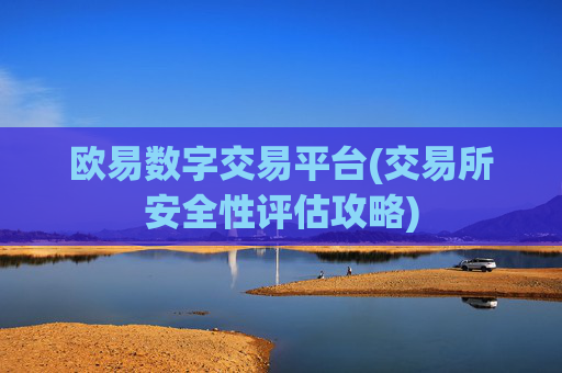 欧易数字交易平台(交易所安全性评估攻略)