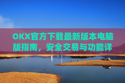 OKX官方下载最新版本电脑版指南，安全交易与功能详解_ok官网下载