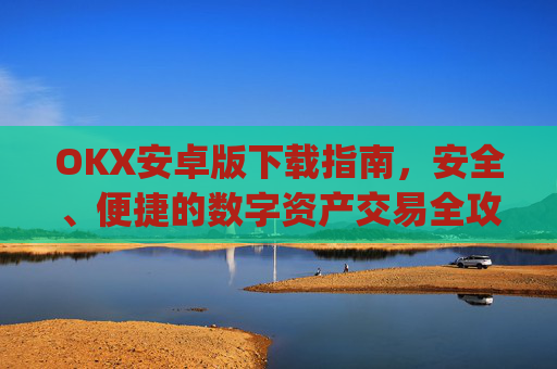 OKX安卓版下载指南，安全、便捷的数字资产交易全攻略_ok$apk