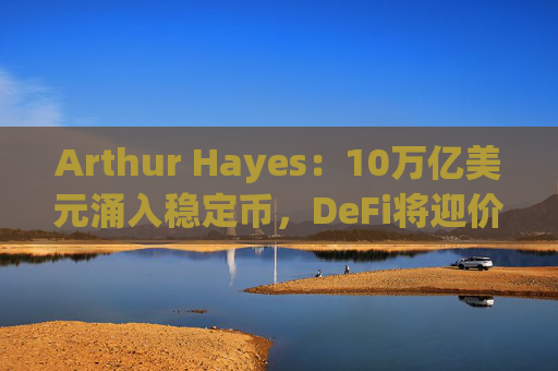 Arthur Hayes：10万亿美元涌入稳定币，DeFi将迎价值大爆发