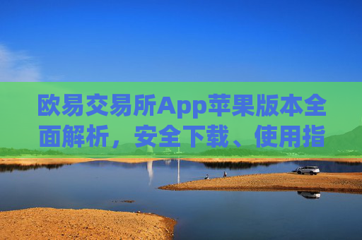 欧易交易所App苹果版本全面解析，安全下载、使用指南与常见问题_
