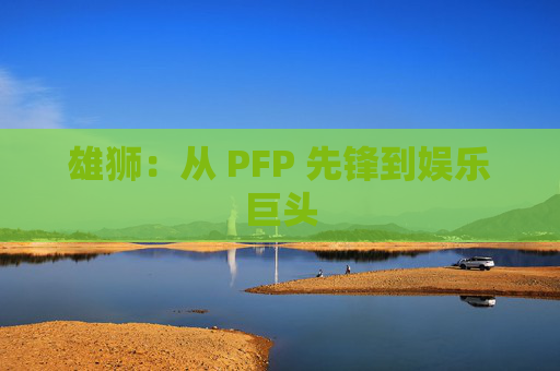 雄狮：从 PFP 先锋到娱乐巨头