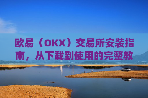 欧易（OKX）交易所安装指南，从下载到使用的完整教程_
