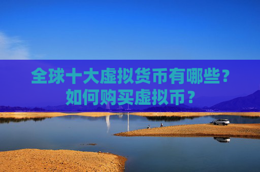 全球十大虚拟货币有哪些？如何购买虚拟币？