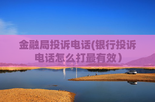 金融局投诉电话(银行投诉电话怎么打最有效）