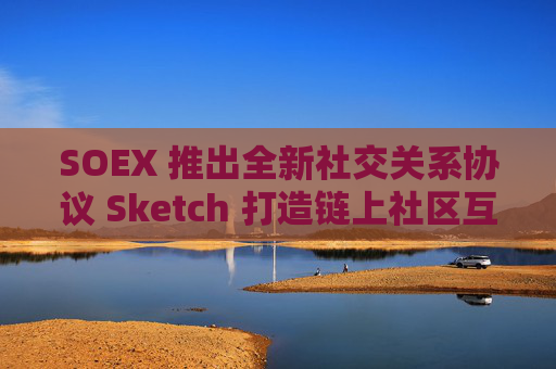 SOEX 推出全新社交关系协议 Sketch 打造链上社区互动新体验 CVT HVT 创新机制解析