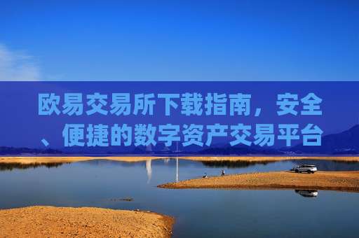 欧易交易所下载指南，安全、便捷的数字资产交易平台_易欧交易所app最新版下载安装