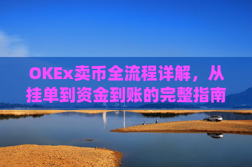 OKEx卖币全流程详解，从挂单到资金到账的完整指南_okex卖币过程