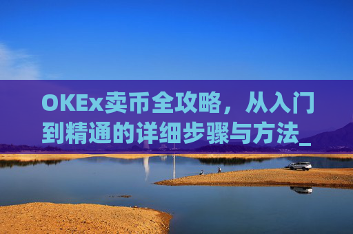 OKEx卖币全攻略，从入门到精通的详细步骤与方法_okex卖币教程