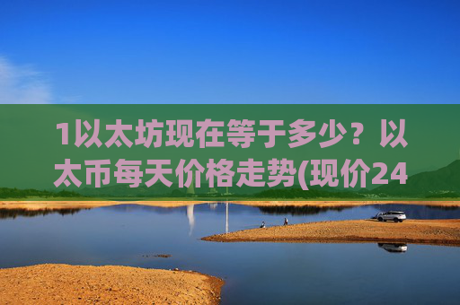 1以太坊现在等于多少？以太币每天价格走势(现价24803.22元)