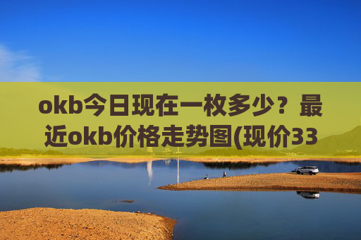 okb今日现在一枚多少？最近okb价格走势图(现价330.596元)