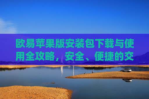 欧易苹果版安装包下载与使用全攻略，安全、便捷的交易体验_