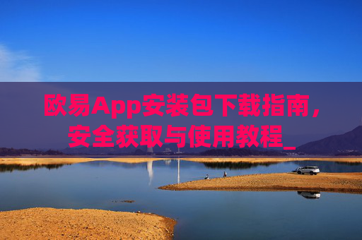 欧易App安装包下载指南，安全获取与使用教程_