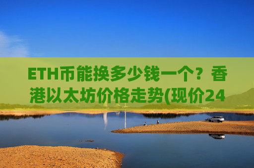 ETH币能换多少钱一个？香港以太坊价格走势(现价24752.01元)