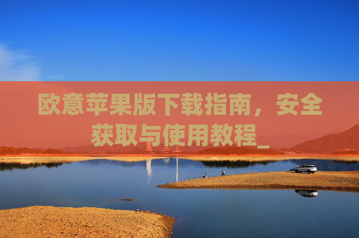 欧意苹果版下载指南，安全获取与使用教程_