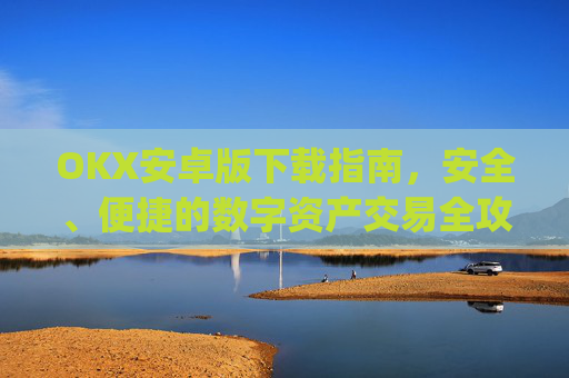 OKX安卓版下载指南，安全、便捷的数字资产交易全攻略_ok 下载