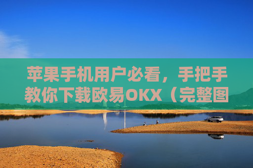 苹果手机用户必看，手把手教你下载欧易OKX（完整图文教程）