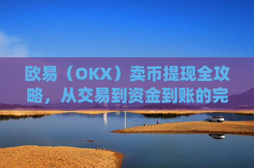 欧易（OKX）卖币提现全攻略，从交易到资金到账的完整流程解析_