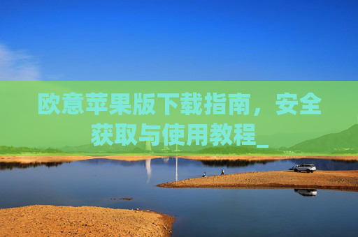欧意苹果版下载指南，安全获取与使用教程_