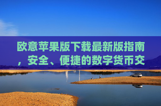 欧意苹果版下载最新版指南，安全、便捷的数字货币交易体验_