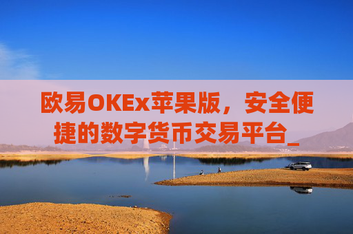 欧易OKEx苹果版，安全便捷的数字货币交易平台_