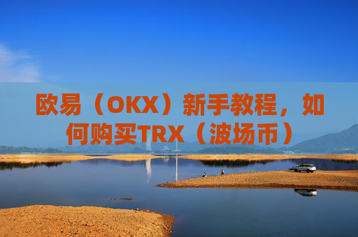 欧易（OKX）新手教程，如何购买TRX（波场币）