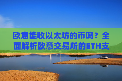 欧意能收以太坊的币吗？全面解析欧意交易所的ETH支持情况_