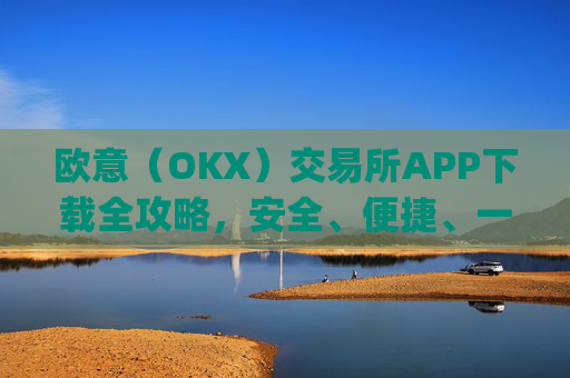 欧意（OKX）交易所APP下载全攻略，安全、便捷、一步到位_