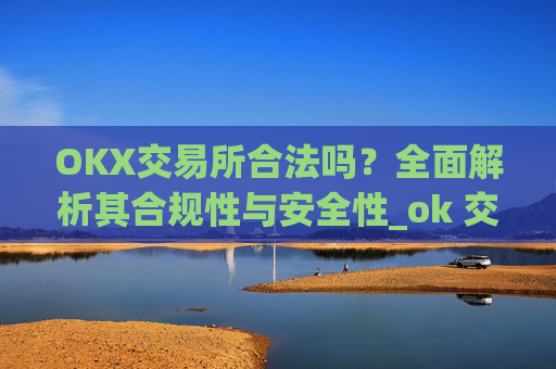 OKX交易所合法吗？全面解析其合规性与安全性_ok 交易所
