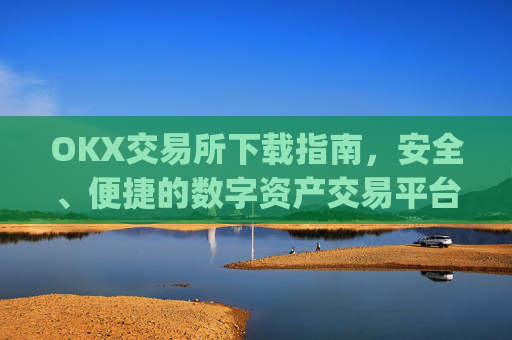 OKX交易所下载指南，安全、便捷的数字资产交易平台_OkX交易所下载