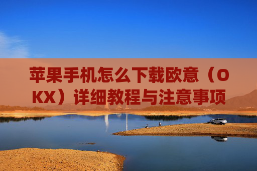 苹果手机怎么下载欧意（OKX）详细教程与注意事项_苹果手机怎么下载sileo