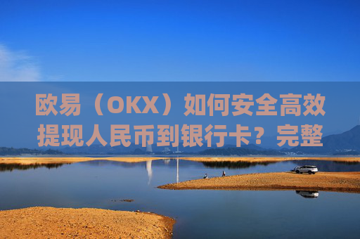 欧易（OKX）如何安全高效提现人民币到银行卡？完整操作指南_