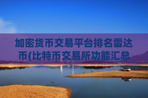 加密货币交易平台排名雷达币(比特币交易所功能汇总)
