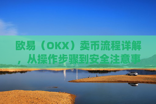 欧易（OKX）卖币流程详解，从操作步骤到安全注意事项_