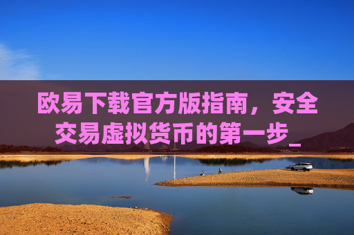欧易下载官方版指南，安全交易虚拟货币的第一步_