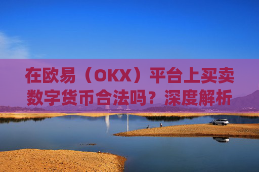 在欧易(OKX)平台上买卖数字货币合法吗?深度解析法律风险与合规操作_